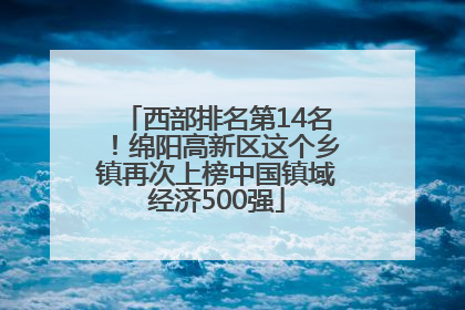 西部排名第14名！绵阳高新区这个乡镇再次上榜中国镇域经济500强