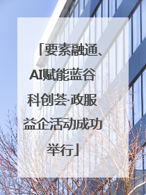 要素融通、AI赋能蓝谷科创荟·政服益企活动成功举行