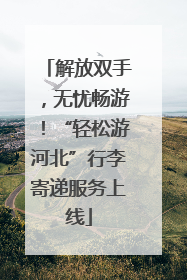 解放双手，无忧畅游！“轻松游河北”行李寄递服务上线