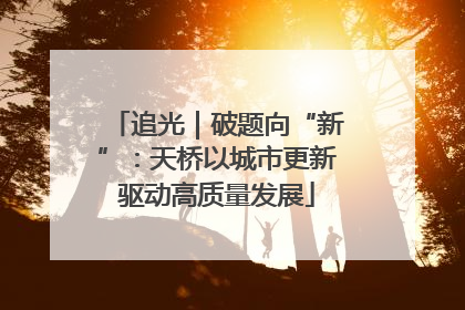 追光｜破题向“新”：天桥以城市更新驱动高质量发展