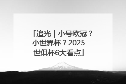 追光｜小号欧冠？小世界杯？2025世俱杯6大看点
