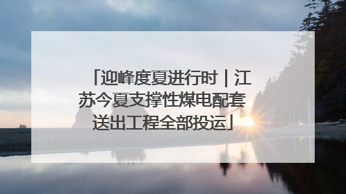 迎峰度夏进行时｜江苏今夏支撑性煤电配套送出工程全部投运