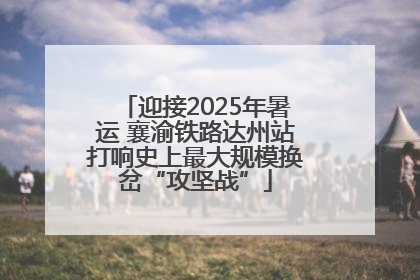 迎接2025年暑运 襄渝铁路达州站打响史上最大规模换岔“攻坚战”
