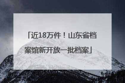 近18万件！山东省档案馆新开放一批档案
