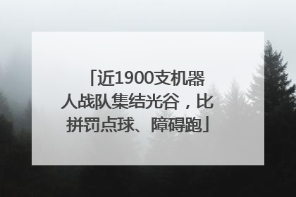近1900支机器人战队集结光谷，比拼罚点球、障碍跑