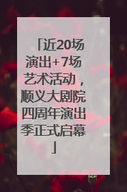 近20场演出+7场艺术活动，顺义大剧院四周年演出季正式启幕