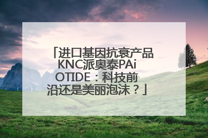 进口基因抗衰产品KNC派奥泰PAiOTIDE：科技前沿还是美丽泡沫？