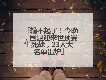 输不起了！今晚，国足迎来世预赛生死战，23人大名单出炉