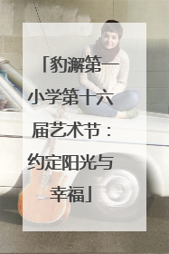 豹澥第一小学第十六届艺术节：约定阳光与幸福