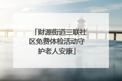 财源街道三联社区免费体检活动守护老人安康