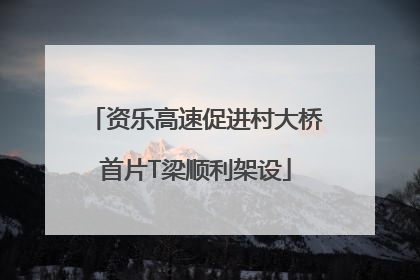 资乐高速促进村大桥首片T梁顺利架设
