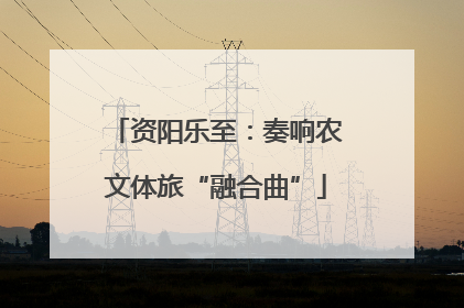 资阳乐至：奏响农文体旅“融合曲”