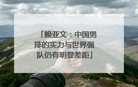 赖亚文：中国男排的实力与世界强队仍有明显差距