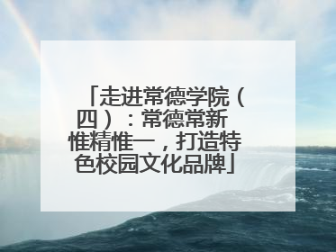 走进常德学院（四）：常德常新 惟精惟一，打造特色校园文化品牌