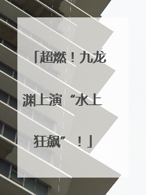 超燃！九龙渊上演“水上狂飙”！