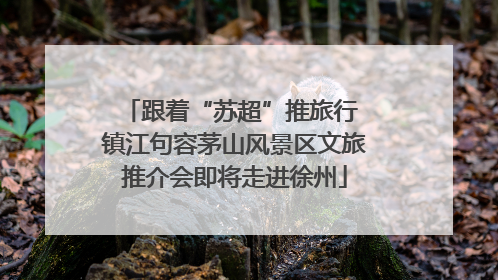 跟着“苏超”推旅行 镇江句容茅山风景区文旅推介会即将走进徐州