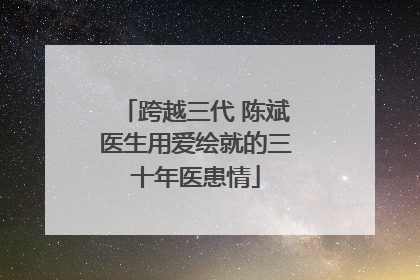 跨越三代 陈斌医生用爱绘就的三十年医患情