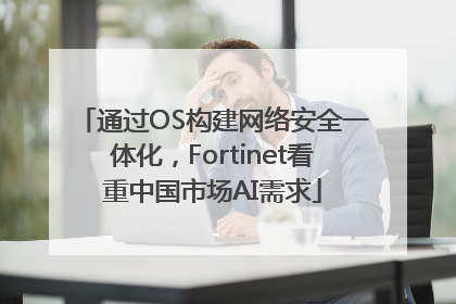 通过OS构建网络安全一体化，Fortinet看重中国市场AI需求