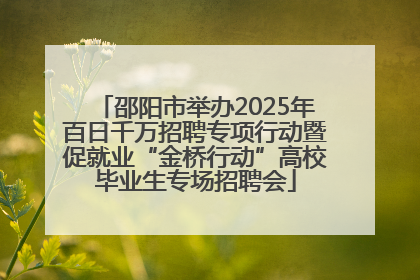 邵阳市举办2025年百日千万招聘专项行动暨促就业“金桥行动”高校毕业生专场招聘会