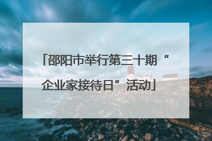 邵阳市举行第三十期“企业家接待日”活动