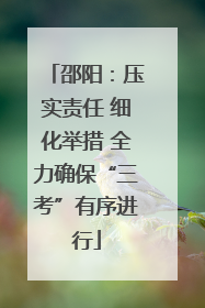 邵阳：压实责任 细化举措 全力确保“三考”有序进行
