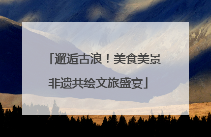 邂逅古浪！美食美景非遗共绘文旅盛宴