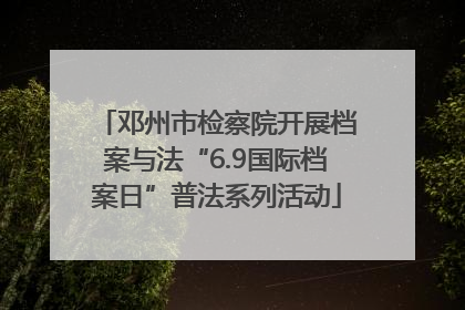 邓州市检察院开展档案与法“6.9国际档案日”普法系列活动