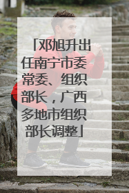 邓旭升出任南宁市委常委、组织部长，广西多地市组织部长调整