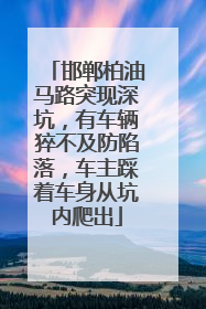邯郸柏油马路突现深坑，有车辆猝不及防陷落，车主踩着车身从坑内爬出