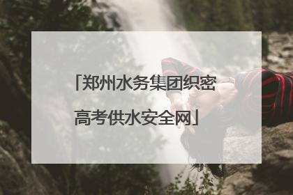 郑州水务集团织密高考供水安全网