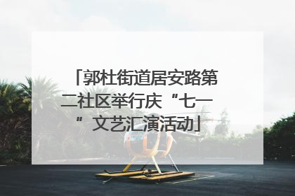 郭杜街道居安路第二社区举行庆“七一”文艺汇演活动