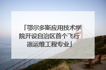 鄂尔多斯应用技术学院开设自治区首个飞行器运维工程专业