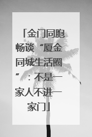 金门同胞畅谈“厦金同城生活圈”：不是一家人不进一家门