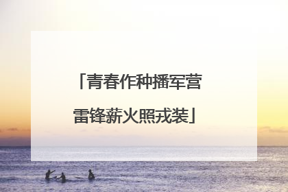 青春作种播军营 雷锋薪火照戎装