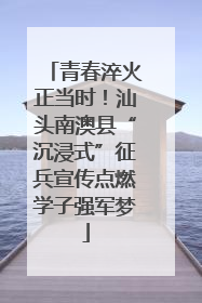 青春淬火正当时！汕头南澳县“沉浸式”征兵宣传点燃学子强军梦