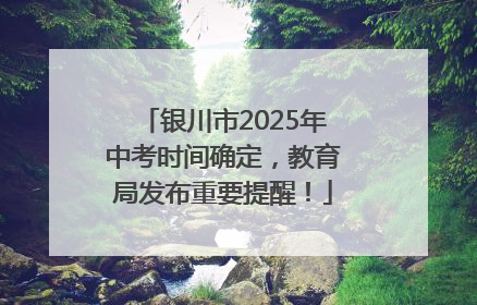 银川市2025年中考时间确定，教育局发布重要提醒！