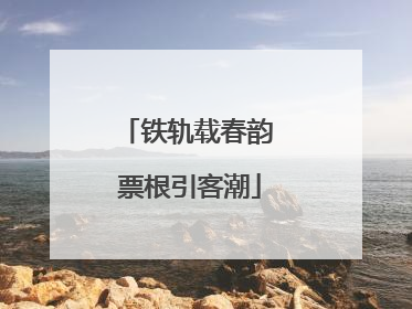 铁轨载春韵 票根引客潮