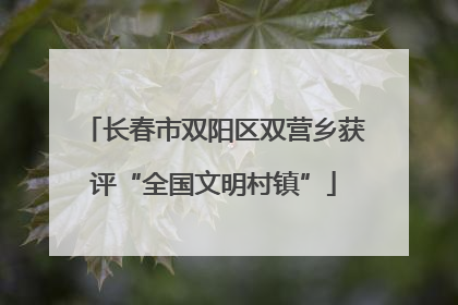 长春市双阳区双营乡获评“全国文明村镇”