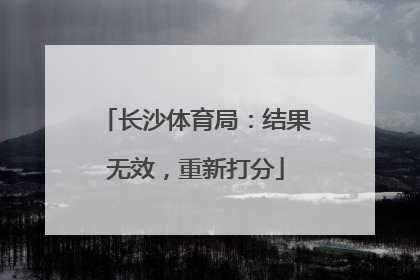 长沙体育局：结果无效，重新打分