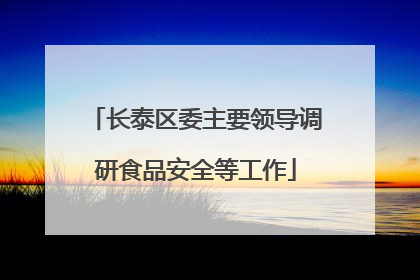 长泰区委主要领导调研食品安全等工作