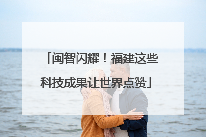 闽智闪耀！福建这些科技成果让世界点赞
