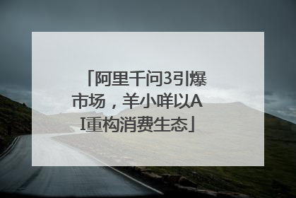 阿里千问3引爆市场，羊小咩以AI重构消费生态