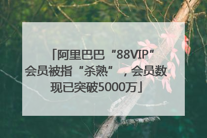 阿里巴巴“88VIP”会员被指“杀熟”，会员数现已突破5000万