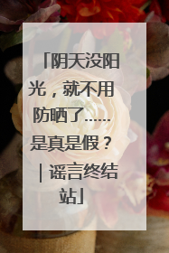 阴天没阳光，就不用防晒了……是真是假？｜谣言终结站