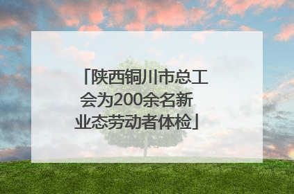 陕西铜川市总工会为200余名新业态劳动者体检