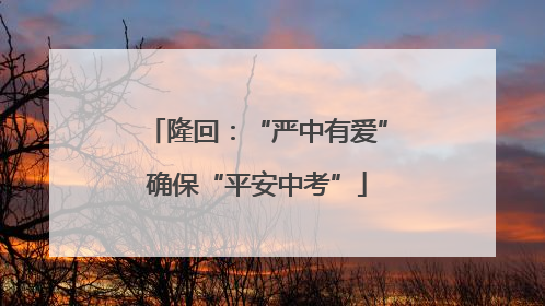 隆回：“严中有爱”确保“平安中考”