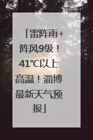 雷阵雨+阵风9级！41℃以上高温！淄博最新天气预报