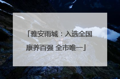 雅安雨城：入选全国康养百强 全市唯一