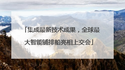 集成最新技术成果，全球最大智能铺排船亮相上交会