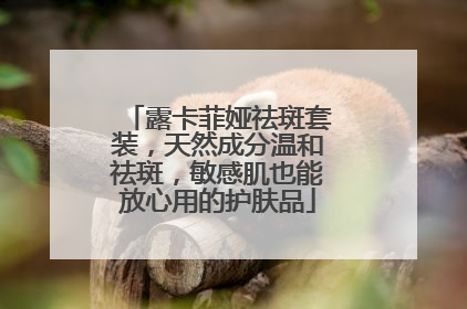 露卡菲娅祛斑套装，天然成分温和祛斑，敏感肌也能放心用的护肤品
